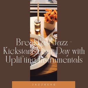 Breakfast Jazz - Kickstart Your Day with Uplifting Instrumentals - Jazzberg
