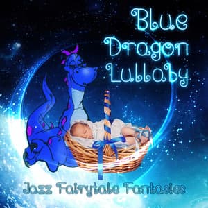 Blue Dragon Lullaby - The Best Lullabies for Babies, Fairytale Fantasies, Imagine Dragons, Soothing Jazz Piano, Newborn Baby Instrumental Music, Nursery Rhymes and Music for Children, Smooth Jazz - Fantasies Lullaby Music Paradise