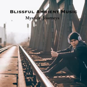 Blissful Ambient Music: Mystical Journeys - Uplifting Vibes