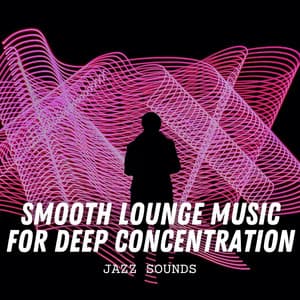 Jazz Sounds: Smooth Lounge Music for Deep Concentration - Cool Jazz Chill