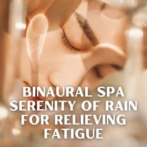 Binaural Spa Serenity of Rain for Relieving Fatigue - Soul Healer