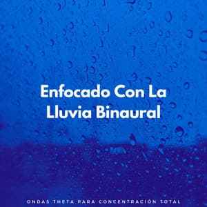 Enfocado Con La Lluvia Binaural: Ondas Theta Para Concentración Total - Delta Ondas Puras