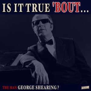 Is it True 'Bout the Man George Shearing? - George Shearing
