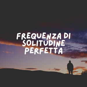 Frequenza Di Solitudine Perfetta - Rilassamento Mentale