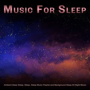 Music For Sleep: Ambient Deep Sleep, Sleep, Sleep Music Playlist and Background Sleep All Night Music - Sleeping Music