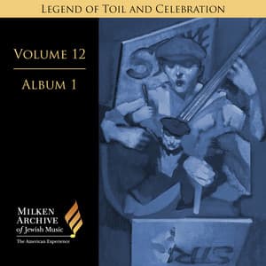 Milken Archive Digital Volume 12, Album 1: Legend of Toil and Celebration - Songs of Solidarity, Social Awareness, and Yiddish Americana - Anonymous