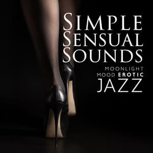 Simple Sensual Sounds: Moonlight Mood Erotic Jazz, Hot Jazz Lounge Music, Chill Out Tantric Jazz, Jazz within Taboo, Tantric Sex Jazz, Opening Heart, Sax Sensual, Lovers’ Paradise - Erotic Jazz Music Ensemble