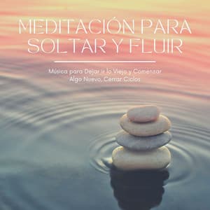 Meditación para Soltar y Fluir: Música para Dejar ir lo Viejo y Comenzar Algo Nuevo, Cerrar Ciclos - Relajación Natural Maestro