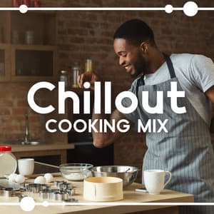 Chillout Cooking Mix: Positive Attitude and Energy, Delight to Your Palate, Good Vibes - Chillout Music Zone