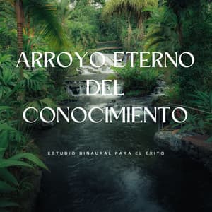 Arroyo Eterno Del Conocimiento: Estudio Binaural Para El Éxito - Colectivo de estudio Binaural Beats