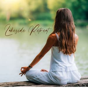 Lakeside Retreat: Calming Melodies, Rhythmic Chillout, Pilates, Yoga, Meditation, Ambient Relaxation, Balmy Spa Music - Energizing Yoga Zone