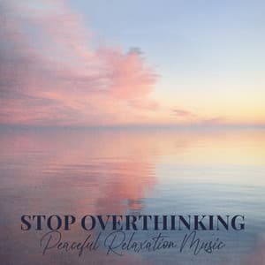 Stop Overthinking: Peaceful Relaxation Music - Peaceful Sounds Zone