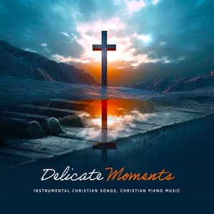Delicate Moments - Instrumental Christian Songs, Christian Piano Music