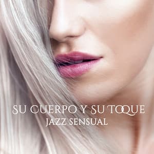 Su Cuerpo y Su Toque - Jazz Sensual, Sentir la Seducción Mágica en el Aire, Música de Piano y Saxofón para el Sexo - Academia de Música Sensual