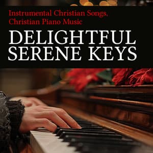 Delightful Serene Keys - Instrumental Christian Songs, Christian Piano Music