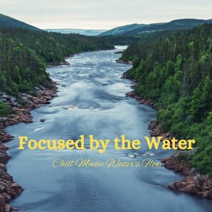 Focused by the Water: Chill Music Water's Flow - Nature Music Nature Songs