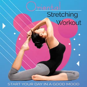 Oriental Stretching Workout - Start Your Day In a Good Mood, Increase Flexibility, Stress Relief, Lifestyle Changes - Antistress Music Collection