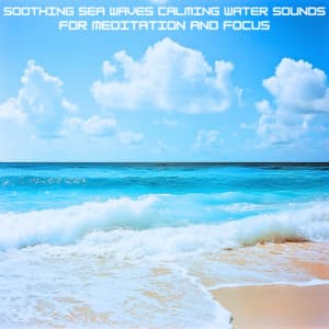 Soothing Sea Waves Calming Water Sounds for Meditation and Focus - Ocean Waves for Deep Sleep