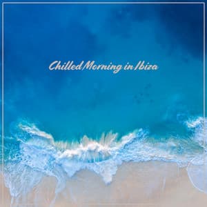 Chilled Morning in Ibiza - Sunny Time & Relax, Beach Music, Summer Chill Out, Ibiza Lounge - Chilled Ibiza