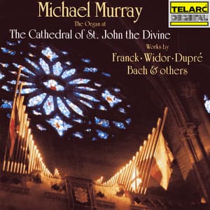 The Organ at the Cathedral of St. John the Divine: Works by Franck, Widor, Dupré, Bach & Others - Michael Murray