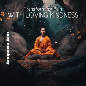Transforming Pain with Loving Kindness - Anupama Ann