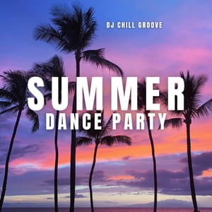 Summer Dance Party: Dance All Night, Shine All Day! - DJ Chill Groove