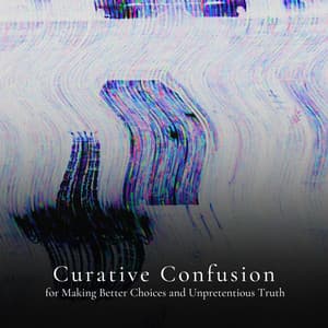 * Curative Confusion for Making Better Choices and Unpretentious Truth * - Loopable White Noise