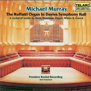 The Ruffatti Organ in Davies Symphony Hall: A Recital of Works By Bach, Messiaen, Dupré, Widor & Franck - Michael Murray