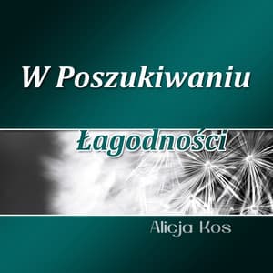 W Poszukiwaniu Łagodności - Alicja Kos