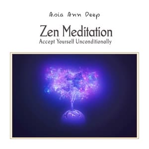 Accept Yourself Unconditionally: Zen Meditation Music to Overcome Self Doubt & Learn Self-Love, Inner Healing Journey - Asia Ann Deep