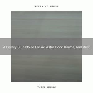 A Lovely Blue Noise For Ad Astra Good Karma, And Rest - De-Stress Calming Baby Sounds