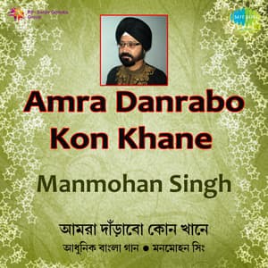 Amra Danrabo Kon Khane - Manmohan Singh