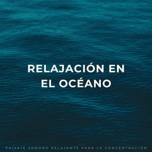 Relajación En El Océano: Paisaje Sonoro Relajante Para La Concentración - Sonidos de olas y océanos