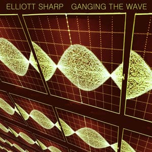 Ganging the Wave - Elliott Sharp