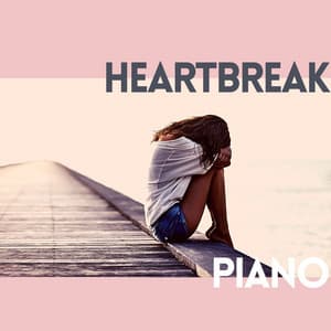 Heartbreak Piano: Broken Heart Piano Music, Sad Romantic Music - Piano Classics for the Heart