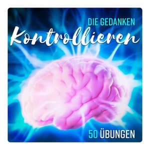 Die Gedanken Kontrollieren – 50 Übungen, Losgelöstheit vom Überdenken, Emotionales Gleichgewicht - Entspannungsmusik Welt