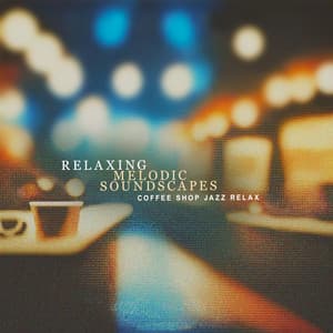 Relaxing Melodic Soundscapes - Coffee Shop Jazz Relax