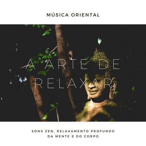A Arte de Relaxar: Música Oriental, Sons Zen, Relaxamento Profundo da Mente e do Corpo - Relaxphonic
