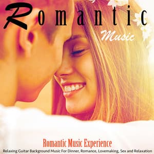 Romantic Music: Relaxing Guitar Background Music for Dinner, Romance, Lovemaking, Sex and Relaxation - Romantic Music Experience