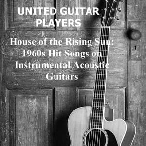 House of the Rising Sun: 1960s Hit Songs on Instrumental Acoustic Guitars - United Guitar Players