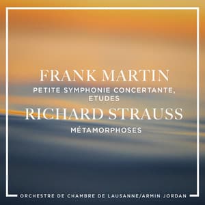 Frank Martin: Petite symphonie concertante, Etudes - Richard Strauss : Métamorphoses - Frank Martin