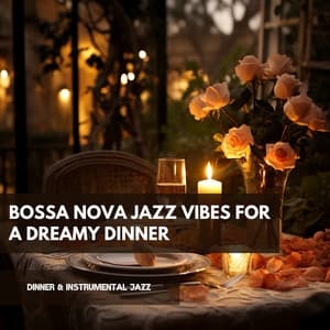Bossa Nova Jazz Vibes for a Dreamy Dinner - Dinner & Instrumental Jazz