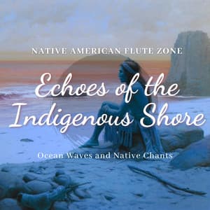 Echoes of the Indigenous Shore: Ocean Waves and Native Chants - Native American Flute Zone
