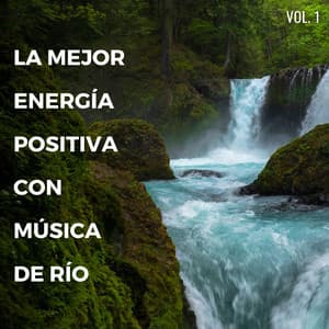 La Mejor Energía Positiva Con Música De Río Vol. 1 - Sonidos de agua dulce para la paz interior