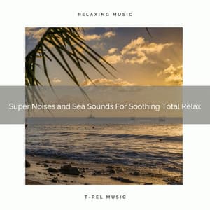 Super Noises and Sea Sounds For Soothing Total Relax - Water Sounds Music Universe