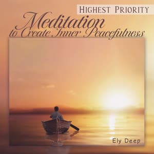 Highest Priority: Meditation Music to Create Inner Peacefulness, Free Your Mind & Spirit, Get What You Deserve - Ely Deep