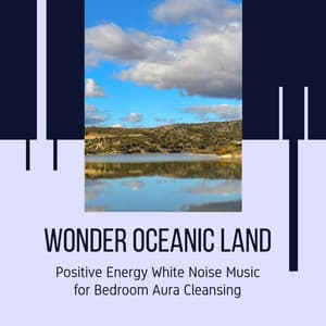 Wonder Oceanic Land - Positive Energy White Noise Music for Bedroom Aura Cleansing - Ocean Sounds Plus