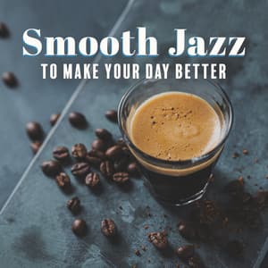 Smooth Jazz to Make Your Day Better: Positive Mood, Upbeat Vibes, Coffee Time - Smooth Jazz Music Ensemble