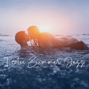 Erotic Summer Jazz: Most Romantic Jazz Music, Sensual BGM to Make Love, Summer Romance - Sexy Lovers Music Collection