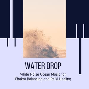 Water Drop - White Noise Ocean Music for Chakra Balancing and Reiki Healing - Ocean Sounds Plus